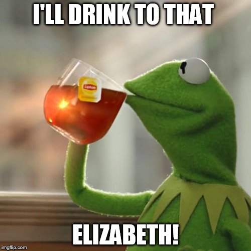 But That's None Of My Business Meme | I'LL DRINK TO THAT; ELIZABETH! | image tagged in memes,but thats none of my business,kermit the frog | made w/ Imgflip meme maker