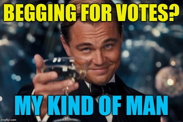 Leonardo Dicaprio Cheers Meme | BEGGING FOR VOTES? MY KIND OF MAN | image tagged in memes,leonardo dicaprio cheers | made w/ Imgflip meme maker