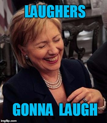 Hillary LOL | LAUGHERS GONNA  LAUGH | image tagged in hillary lol | made w/ Imgflip meme maker