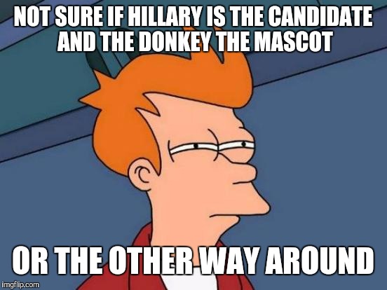 Futurama Fry Meme | NOT SURE IF HILLARY IS THE CANDIDATE AND THE DONKEY THE MASCOT OR THE OTHER WAY AROUND | image tagged in memes,futurama fry | made w/ Imgflip meme maker