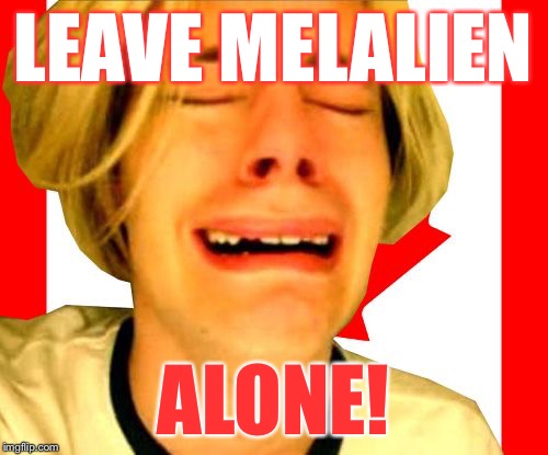 Leave Canada Alone | LEAVE MELALIEN ALONE! | image tagged in leave canada alone | made w/ Imgflip meme maker