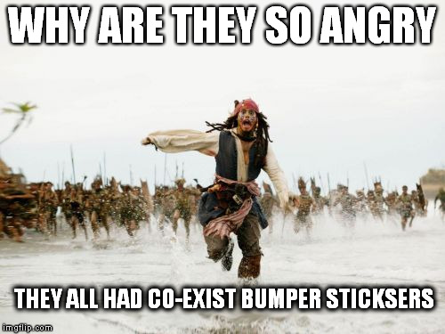 Jack Sparrow Being Chased | WHY ARE THEY SO ANGRY; THEY ALL HAD CO-EXIST BUMPER STICKSERS | image tagged in memes,jack sparrow being chased | made w/ Imgflip meme maker