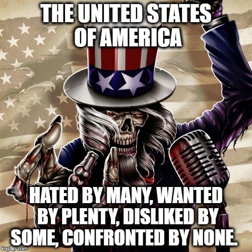 Usa | THE UNITED STATES OF AMERICA; HATED BY MANY, WANTED BY PLENTY, DISLIKED BY SOME, CONFRONTED BY NONE. | image tagged in united states | made w/ Imgflip meme maker