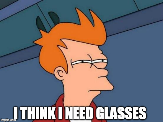 Futurama Fry | I THINK I NEED GLASSES | image tagged in memes,futurama fry | made w/ Imgflip meme maker