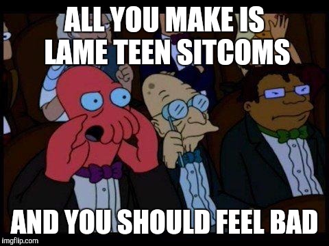 My thoughts on today's Disney Channel | ALL YOU MAKE IS LAME TEEN SITCOMS; AND YOU SHOULD FEEL BAD | image tagged in memes,you should feel bad zoidberg | made w/ Imgflip meme maker