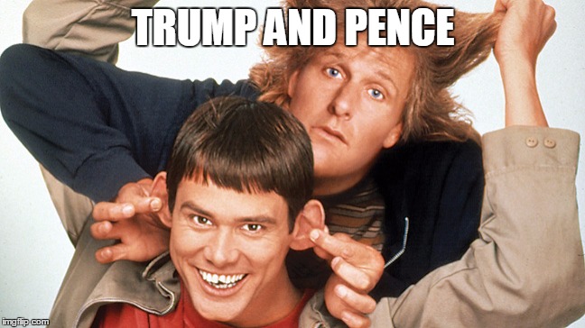 dumb and dumber | TRUMP AND PENCE | image tagged in dumb and dumber | made w/ Imgflip meme maker