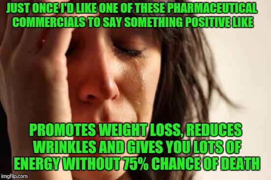 First World Problems Meme | JUST ONCE I'D LIKE ONE OF THESE PHARMACEUTICAL COMMERCIALS TO SAY SOMETHING POSITIVE LIKE; PROMOTES WEIGHT LOSS, REDUCES WRINKLES AND GIVES YOU LOTS OF ENERGY WITHOUT 75% CHANCE OF DEATH | image tagged in memes,first world problems | made w/ Imgflip meme maker