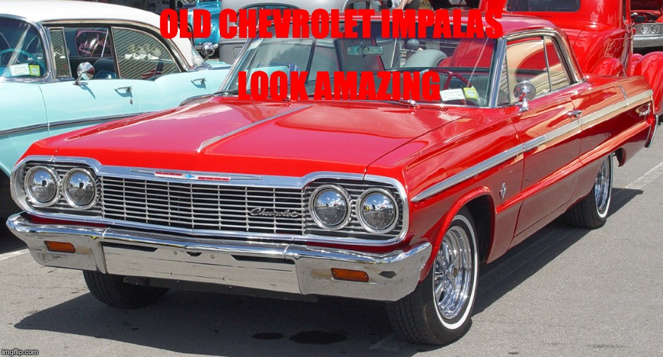 OLD CHEVROLET IMPALAS; LOOK AMAZING | image tagged in chevy impala | made w/ Imgflip meme maker
