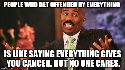 Steve Harvey Meme | PEOPLE WHO GET OFFENDED BY EVERYTHING; IS LIKE SAYING EVERYTHING GIVES YOU CANCER. BUT NO ONE CARES. | image tagged in memes,steve harvey | made w/ Imgflip meme maker