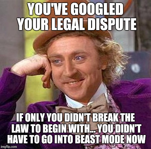 Bruh Q. Douchebag v. Common Sense | YOU'VE GOOGLED YOUR LEGAL DISPUTE; IF ONLY YOU DIDN'T BREAK THE LAW TO BEGIN WITH... YOU DIDN'T HAVE TO GO INTO BEAST MODE NOW | image tagged in memes,creepy condescending wonka | made w/ Imgflip meme maker