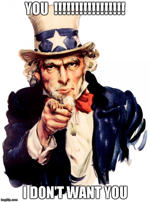 Uncle Sam | YOU  !!!!!!!!!!!!!!!!! I DON'T WANT YOU | image tagged in memes,uncle sam | made w/ Imgflip meme maker