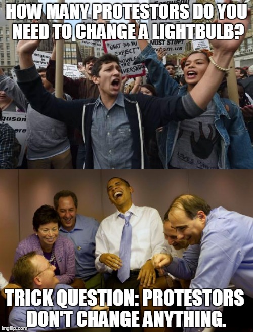 Hope & Not Change |  HOW MANY PROTESTORS DO YOU NEED TO CHANGE A LIGHTBULB? TRICK QUESTION: PROTESTORS DON'T CHANGE ANYTHING. | image tagged in retarded liberal protesters | made w/ Imgflip meme maker