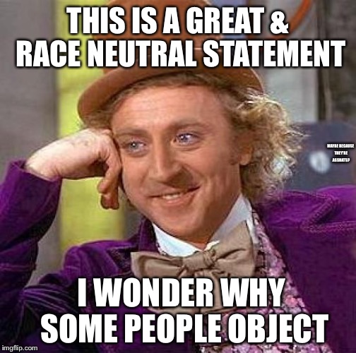 Creepy Condescending Wonka Meme | THIS IS A GREAT & RACE NEUTRAL STATEMENT I WONDER WHY SOME PEOPLE OBJECT MAYBE BECAUSE THEY'RE ASSHATS? | image tagged in memes,creepy condescending wonka | made w/ Imgflip meme maker