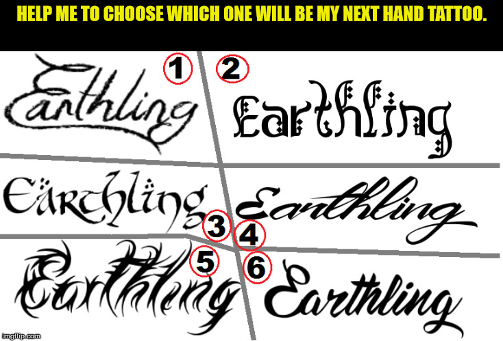 My next tattoo will be... | HELP ME TO CHOOSE WHICH ONE WILL BE MY NEXT HAND TATTOO. | image tagged in tattoo,new tattoo,funny memes,earthling | made w/ Imgflip meme maker