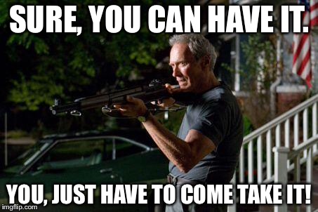 Clint Eastwood Lawn with American Flag in Back | SURE, YOU CAN HAVE IT. YOU, JUST HAVE TO COME TAKE IT! | image tagged in clint eastwood lawn with american flag in back | made w/ Imgflip meme maker