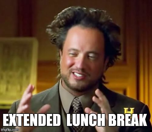 Ancient Aliens Meme | EXTENDED  LUNCH BREAK | image tagged in memes,ancient aliens | made w/ Imgflip meme maker
