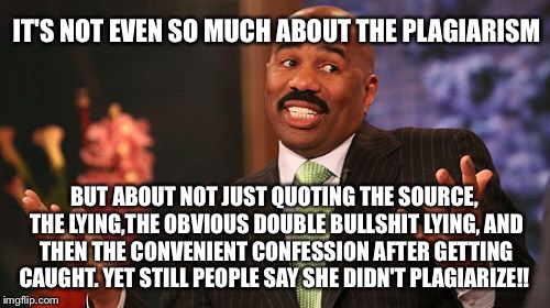 IT'S NOT EVEN SO MUCH ABOUT THE PLAGIARISM BUT ABOUT NOT JUST QUOTING THE SOURCE, THE LYING,THE OBVIOUS DOUBLE BULLSHIT LYING, AND THEN THE  | image tagged in memes,steve harvey | made w/ Imgflip meme maker