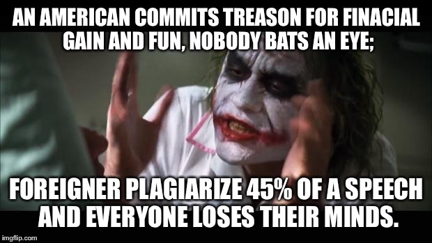 And everybody loses their minds Meme | AN AMERICAN COMMITS TREASON FOR FINACIAL GAIN AND FUN, NOBODY BATS AN EYE;; FOREIGNER PLAGIARIZE 45% OF A SPEECH AND EVERYONE LOSES THEIR MINDS. | image tagged in memes,and everybody loses their minds | made w/ Imgflip meme maker