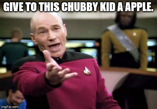 Picard Wtf Meme | GIVE TO THIS CHUBBY KID A APPLE. | image tagged in memes,picard wtf | made w/ Imgflip meme maker