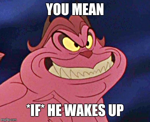 YOU MEAN *IF* HE WAKES UP | made w/ Imgflip meme maker