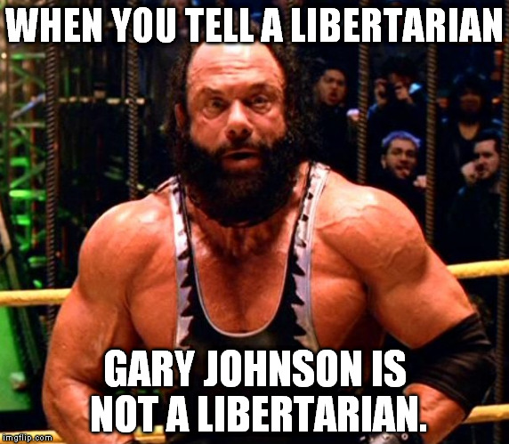 Libertarian Face | WHEN YOU TELL A LIBERTARIAN; GARY JOHNSON IS NOT A LIBERTARIAN. | image tagged in that face you make libertarian,gary johnson,fake,koch,macho man | made w/ Imgflip meme maker