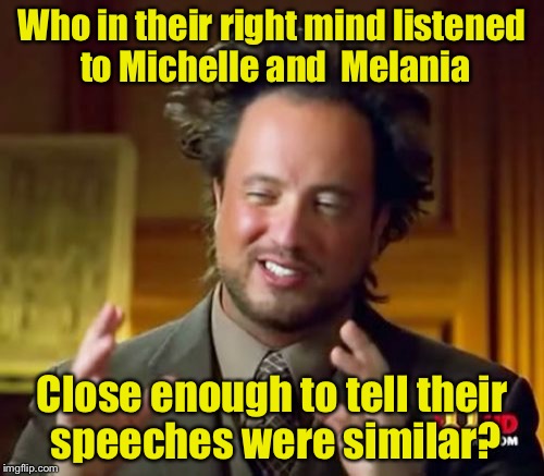 Who remembers a speech that was given eight years ago? | Who in their right mind listened to Michelle and  Melania; Close enough to tell their speeches were similar? | image tagged in memes,ancient aliens | made w/ Imgflip meme maker
