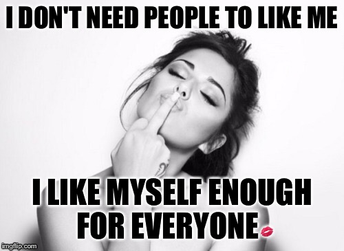 Don't need people to like me | I DON'T NEED PEOPLE TO LIKE ME; I LIKE MYSELF ENOUGH FOR EVERYONE💋 | image tagged in funny | made w/ Imgflip meme maker