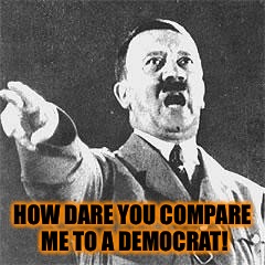 Hitler | HOW DARE YOU COMPARE ME TO A DEMOCRAT! | image tagged in hitler | made w/ Imgflip meme maker