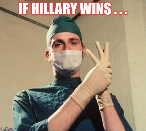 Doctor | IF HILLARY WINS . . . | image tagged in doctor | made w/ Imgflip meme maker