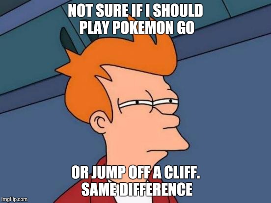 Futurama Fry | NOT SURE IF I SHOULD PLAY POKEMON GO; OR JUMP OFF A CLIFF. SAME DIFFERENCE | image tagged in memes,futurama fry | made w/ Imgflip meme maker