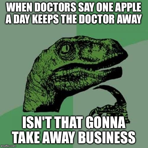 Philosoraptor | WHEN DOCTORS SAY ONE APPLE A DAY KEEPS THE DOCTOR AWAY; ISN'T THAT GONNA TAKE AWAY BUSINESS | image tagged in memes,philosoraptor | made w/ Imgflip meme maker