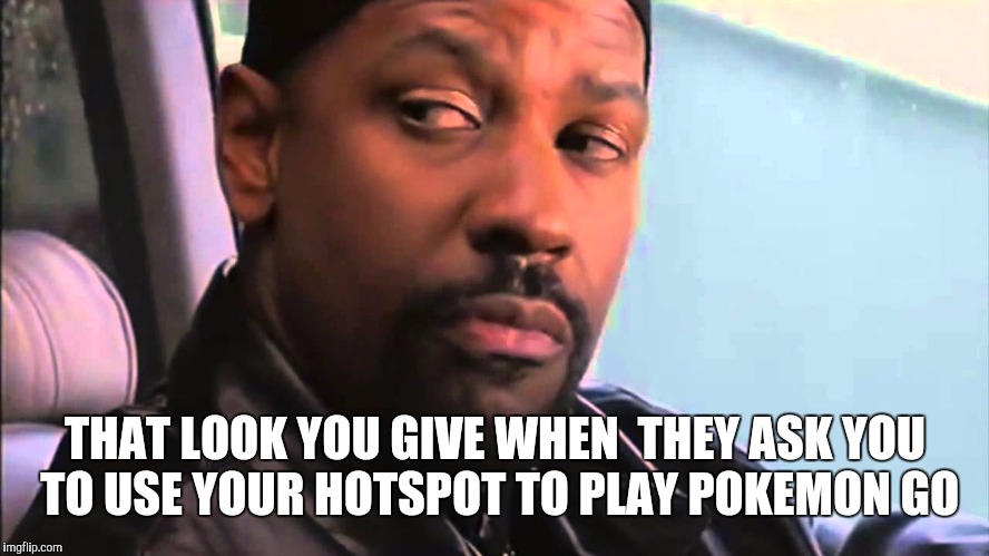 THAT LOOK YOU GIVE WHEN  THEY ASK YOU TO USE YOUR HOTSPOT TO PLAY POKEMON GO | image tagged in denzel washington,pokemon go | made w/ Imgflip meme maker