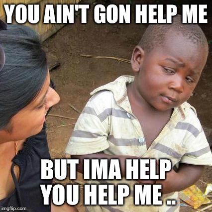 Third World Skeptical Kid Meme | YOU AIN'T GON HELP ME; BUT IMA HELP YOU HELP ME .. | image tagged in memes,third world skeptical kid | made w/ Imgflip meme maker
