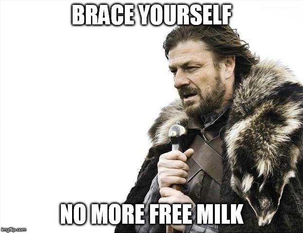 Brace Yourselves X is Coming Meme | BRACE YOURSELF NO MORE FREE MILK | image tagged in memes,brace yourselves x is coming | made w/ Imgflip meme maker