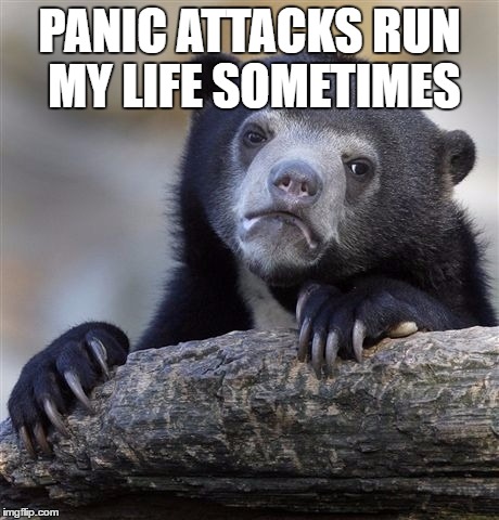 Confession Bear Meme | PANIC ATTACKS RUN MY LIFE SOMETIMES | image tagged in memes,confession bear | made w/ Imgflip meme maker