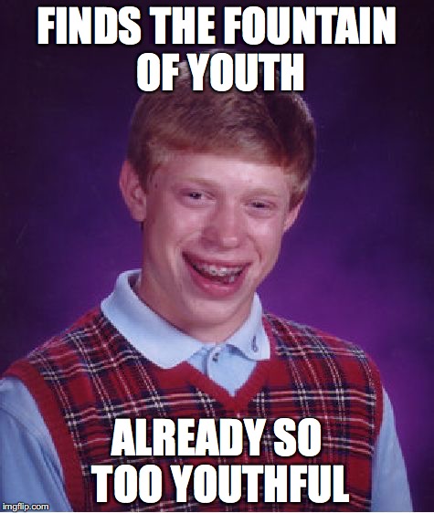 Bad Luck Brian Meme | FINDS THE FOUNTAIN OF YOUTH; ALREADY SO TOO YOUTHFUL | image tagged in memes,bad luck brian | made w/ Imgflip meme maker
