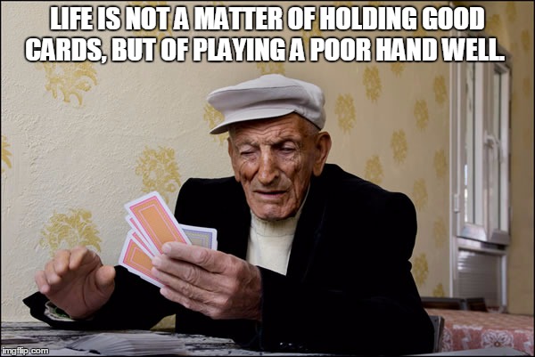 LIFE IS NOT A MATTER OF HOLDING GOOD CARDS, BUT OF PLAYING A POOR HAND WELL. | image tagged in card | made w/ Imgflip meme maker