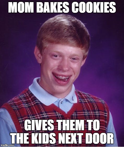 Bad Luck Brian Meme | MOM BAKES COOKIES GIVES THEM TO THE KIDS NEXT DOOR | image tagged in memes,bad luck brian | made w/ Imgflip meme maker