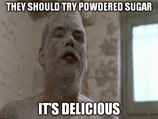 THEY SHOULD TRY POWDERED SUGAR IT'S DELICIOUS | made w/ Imgflip meme maker