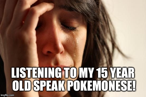 First World Problems Meme | LISTENING TO MY 15 YEAR OLD SPEAK POKEMONESE! | image tagged in memes,first world problems | made w/ Imgflip meme maker