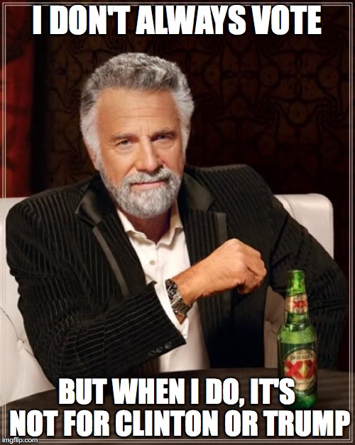 The Most Interesting Man In The World Meme | I DON'T ALWAYS VOTE BUT WHEN I DO, IT'S NOT FOR CLINTON OR TRUMP | image tagged in memes,the most interesting man in the world | made w/ Imgflip meme maker