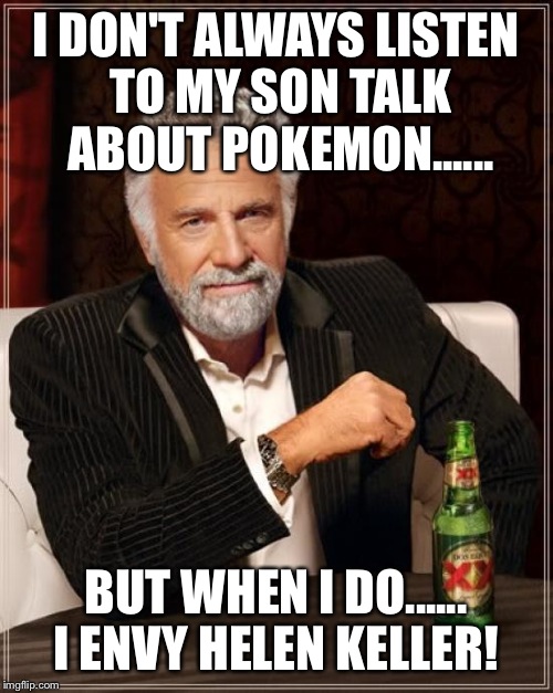 The Most Interesting Man In The World | I DON'T ALWAYS LISTEN TO MY SON TALK ABOUT POKEMON...... BUT WHEN I DO...... I ENVY HELEN KELLER! | image tagged in memes,the most interesting man in the world | made w/ Imgflip meme maker