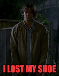 I lost my Shoe Supernatural | I LOST MY SHOE | image tagged in i lost my shoe supernatural | made w/ Imgflip meme maker