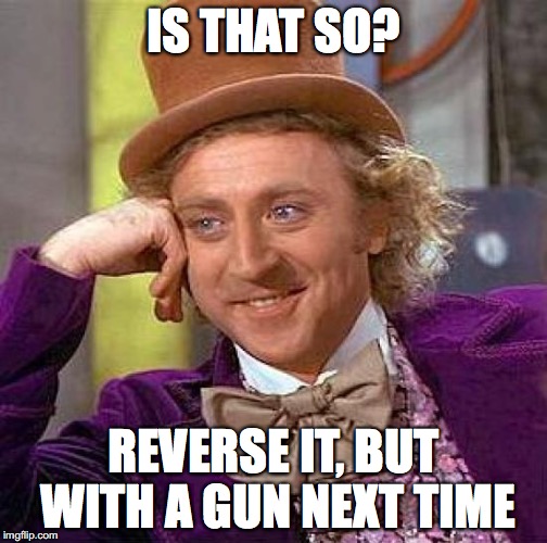 Creepy Condescending Wonka Meme | IS THAT SO? REVERSE IT, BUT WITH A GUN NEXT TIME | image tagged in memes,creepy condescending wonka | made w/ Imgflip meme maker