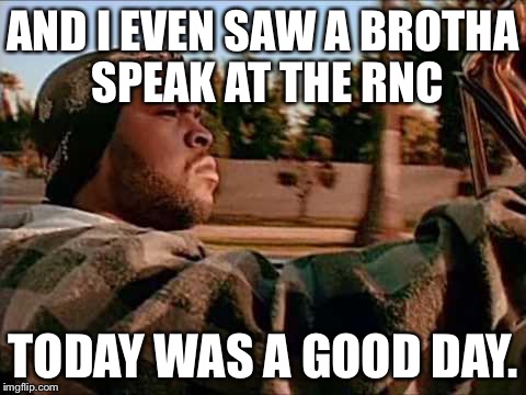 Today Was A Good Day Meme | AND I EVEN SAW A BROTHA SPEAK AT THE RNC; TODAY WAS A GOOD DAY. | image tagged in memes,today was a good day | made w/ Imgflip meme maker