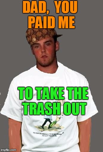 warmer season Scumbag Steve | DAD,  YOU PAID ME TO TAKE THE TRASH OUT | image tagged in warmer season scumbag steve | made w/ Imgflip meme maker