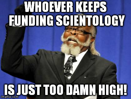 Too Damn High | WHOEVER KEEPS FUNDING SCIENTOLOGY; IS JUST TOO DAMN HIGH! | image tagged in memes,too damn high,scientology,bogus religions | made w/ Imgflip meme maker