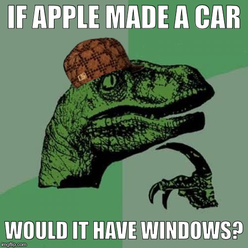 Philosoraptor | IF APPLE MADE A CAR; WOULD IT HAVE WINDOWS? | image tagged in memes,philosoraptor,scumbag | made w/ Imgflip meme maker
