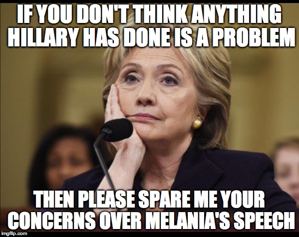 Bored Hillary | IF YOU DON'T THINK ANYTHING HILLARY HAS DONE IS A PROBLEM; THEN PLEASE SPARE ME YOUR CONCERNS OVER MELANIA'S SPEECH | image tagged in bored hillary | made w/ Imgflip meme maker