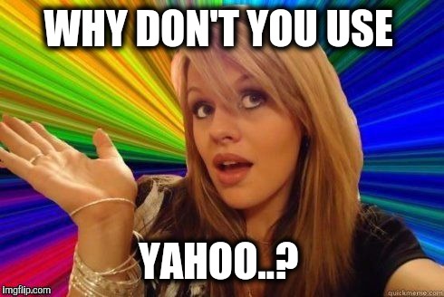 WHY DON'T YOU USE YAHOO..? | made w/ Imgflip meme maker